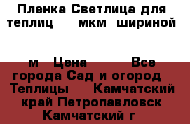 Пленка Светлица для теплиц 200 мкм, шириной 6 м › Цена ­ 550 - Все города Сад и огород » Теплицы   . Камчатский край,Петропавловск-Камчатский г.